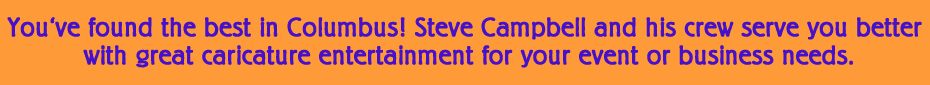 You've found the beest in Columbus! Steve Campbell & his crew serve you better with great caricature entertainment for your event or business needs.